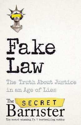 Fake Law : The Truth About Justice in an Age of Lies - The Secret Barrister