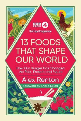 The Food Programme: 13 Foods that Shape Our World - Alex Renton,Sheila Dillon