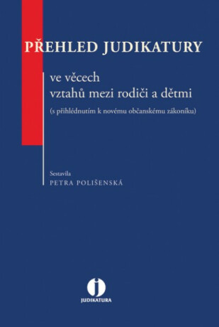 Přehled judikatury ve věcech vztahů mezi rodiči a dětmi (s přihlédnutím k novému občanskému zákoníku) - Petra Polišenská