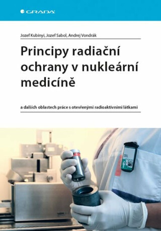 Principy radiační ochrany v nukleární medicíně a dalších oblastech práce s otevřenými radioaktivními látkami - Jozef Kubinyi,Sabol Jozef,Vondrák Andrej