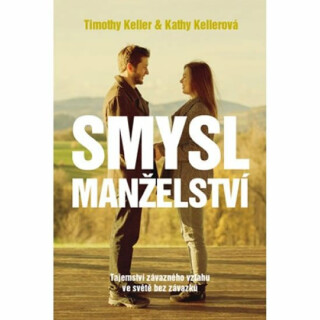 Smysl Manželství - Tajemství závazného vztahu ve světě bez závazků - Timothy Keller,Kathy Keller,Kathy Kellerová