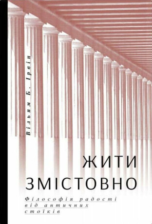 Žyty zmistovno. Filosofija radosti vid antyčnych stojikiv - William B. Irvine
